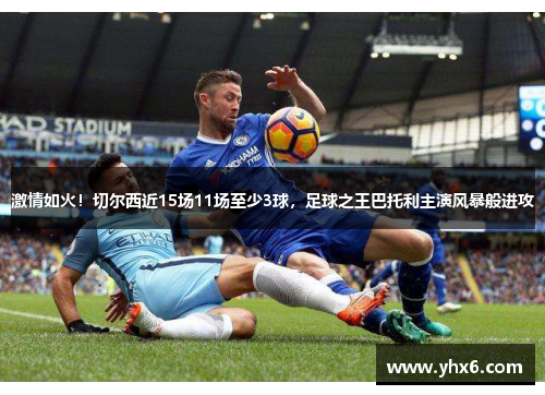 激情如火！切尔西近15场11场至少3球，足球之王巴托利主演风暴般进攻